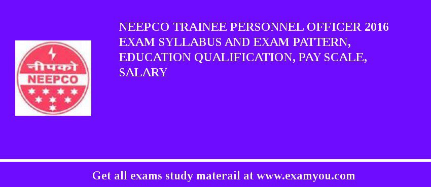 NEEPCO Trainee Personnel Officer 2018 Exam Syllabus And Exam Pattern, Education Qualification, Pay scale, Salary