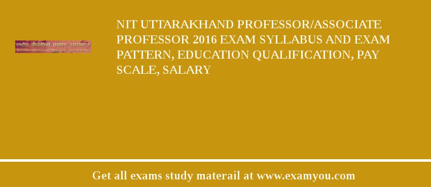 NIT Uttarakhand Professor/Associate Professor 2018 Exam Syllabus And Exam Pattern, Education Qualification, Pay scale, Salary