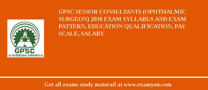 GPSC Senior Consultants (Ophthalmic Surgeon) 2018 Exam Syllabus And Exam Pattern, Education Qualification, Pay scale, Salary