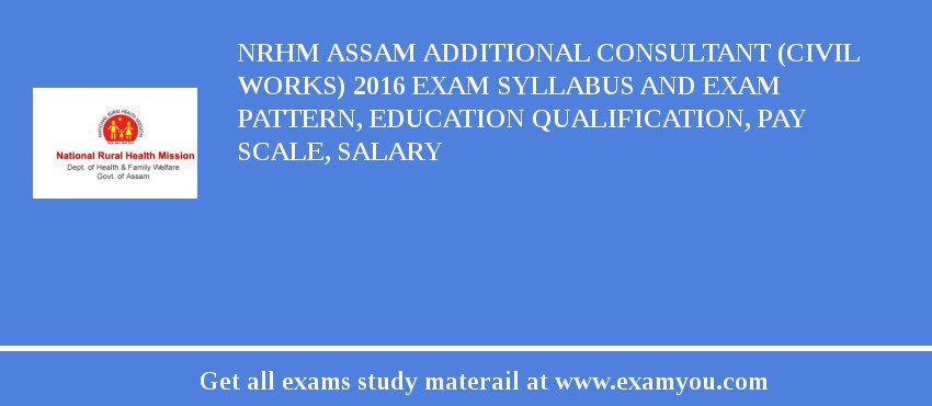 NRHM Assam Additional Consultant (Civil Works) 2018 Exam Syllabus And Exam Pattern, Education Qualification, Pay scale, Salary