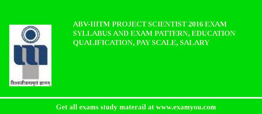 ABV-IIITM Project Scientist 2018 Exam Syllabus And Exam Pattern, Education Qualification, Pay scale, Salary