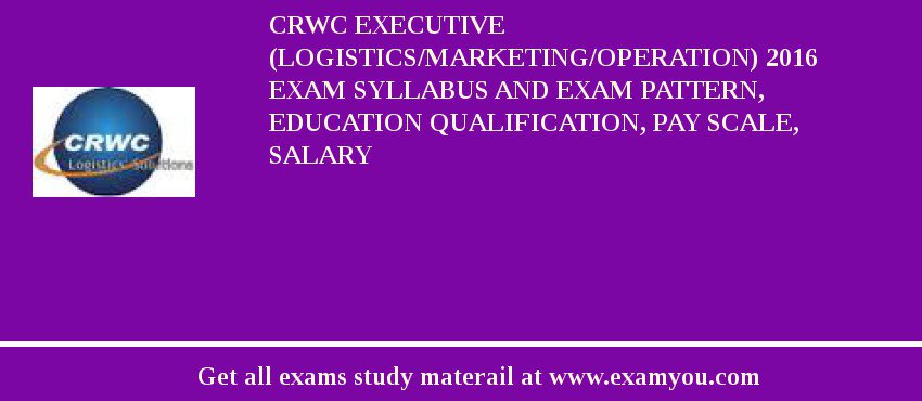 CRWC Executive (Logistics/Marketing/Operation) 2018 Exam Syllabus And Exam Pattern, Education Qualification, Pay scale, Salary