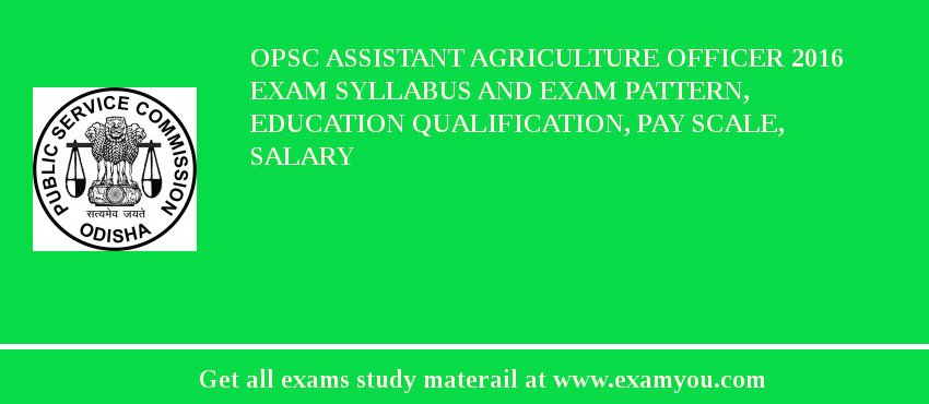 OPSC Assistant Agriculture Officer 2018 Exam Syllabus And Exam Pattern, Education Qualification, Pay scale, Salary