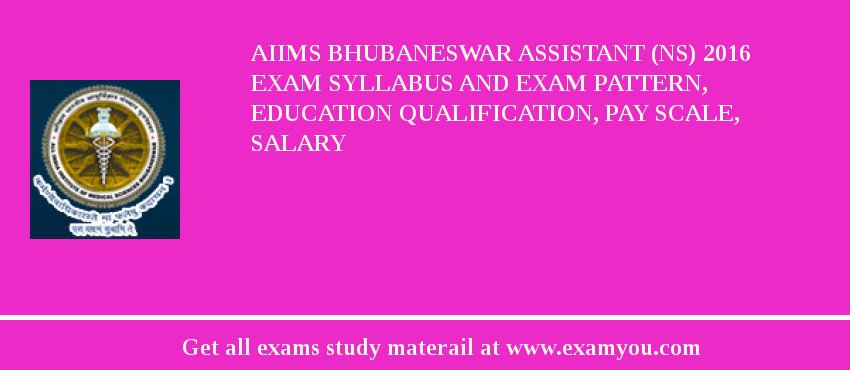 AIIMS Bhubaneswar Assistant (NS) 2018 Exam Syllabus And Exam Pattern, Education Qualification, Pay scale, Salary
