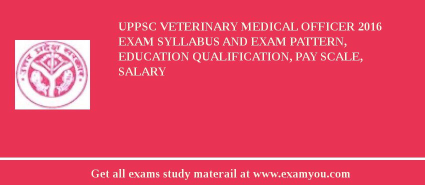 UPPSC Veterinary Medical Officer 2018 Exam Syllabus And Exam Pattern, Education Qualification, Pay scale, Salary