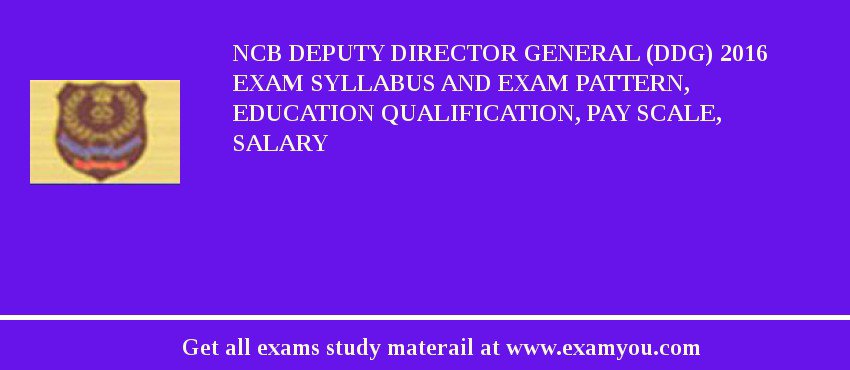 NCB Deputy Director General (DDG) 2018 Exam Syllabus And Exam Pattern, Education Qualification, Pay scale, Salary