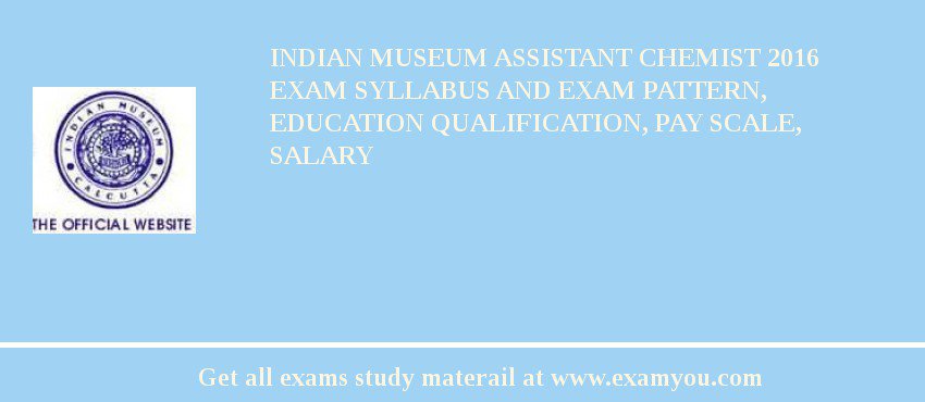 Indian Museum Assistant Chemist 2018 Exam Syllabus And Exam Pattern, Education Qualification, Pay scale, Salary