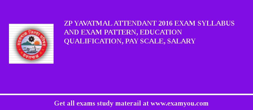 ZP Yavatmal Attendant 2018 Exam Syllabus And Exam Pattern, Education Qualification, Pay scale, Salary
