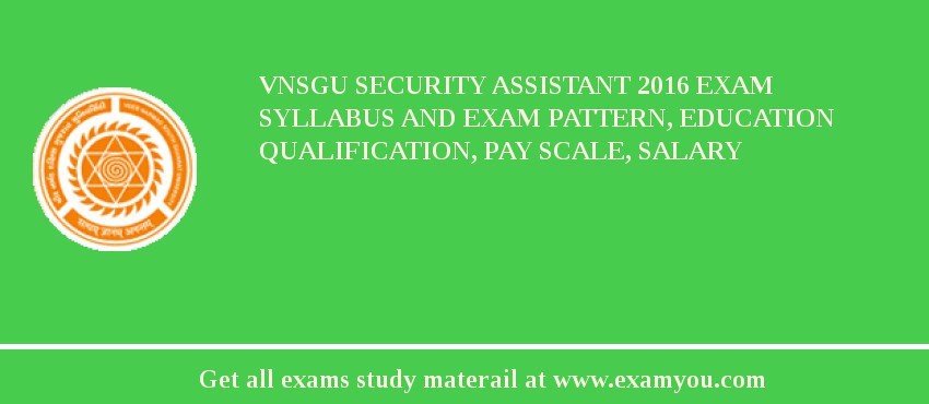 VNSGU Security Assistant 2018 Exam Syllabus And Exam Pattern, Education Qualification, Pay scale, Salary