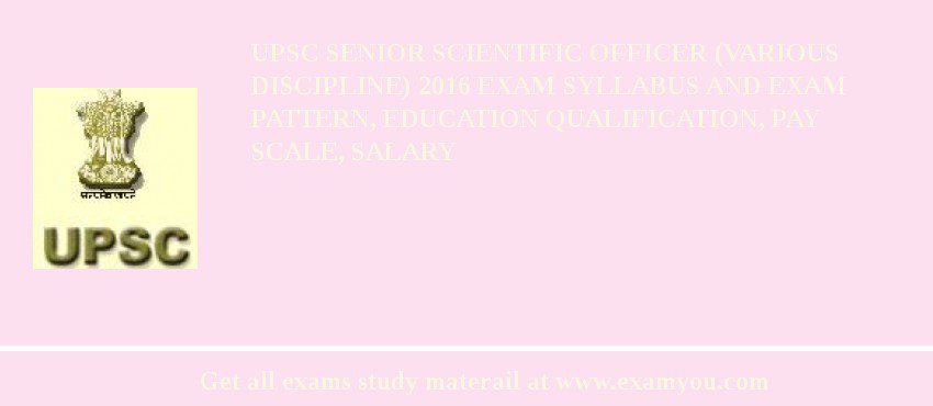 UPSC Senior Scientific Officer (Various Discipline) 2018 Exam Syllabus And Exam Pattern, Education Qualification, Pay scale, Salary