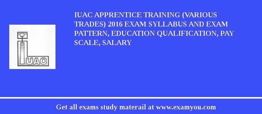 IUAC Apprentice Training (Various Trades) 2018 Exam Syllabus And Exam Pattern, Education Qualification, Pay scale, Salary