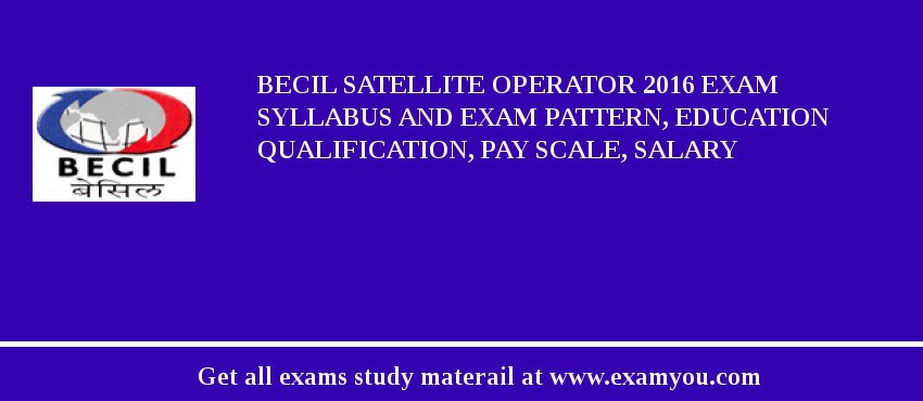 BECIL Satellite Operator 2018 Exam Syllabus And Exam Pattern, Education Qualification, Pay scale, Salary