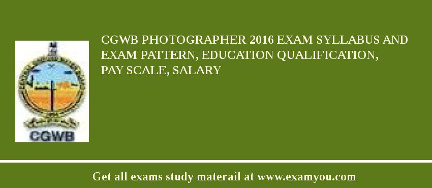 CGWB Photographer 2018 Exam Syllabus And Exam Pattern, Education Qualification, Pay scale, Salary
