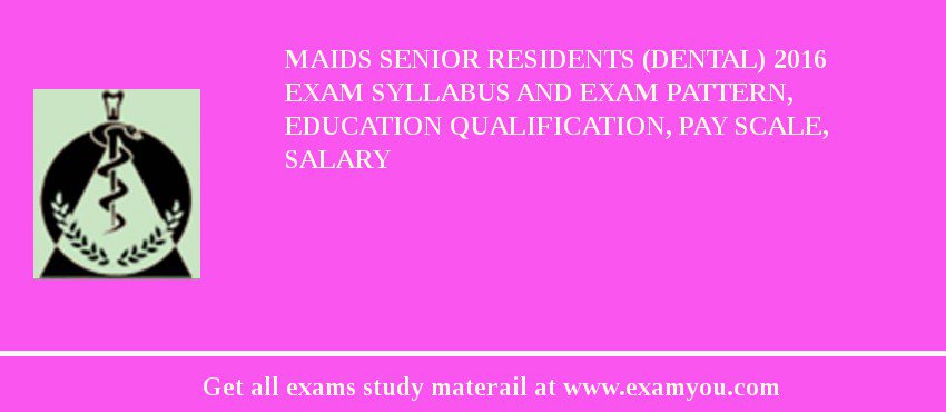 MAIDS Senior Residents (Dental) 2018 Exam Syllabus And Exam Pattern, Education Qualification, Pay scale, Salary