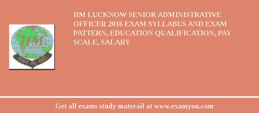 IIM Lucknow Senior Administrative Officer 2018 Exam Syllabus And Exam Pattern, Education Qualification, Pay scale, Salary