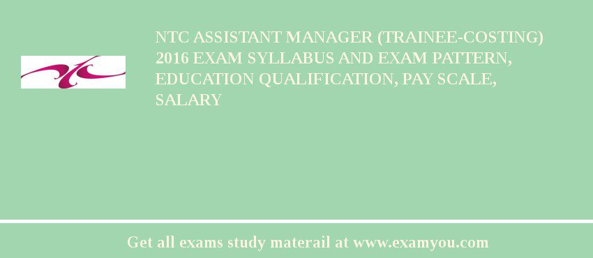 NTC Assistant Manager (Trainee-Costing) 2018 Exam Syllabus And Exam Pattern, Education Qualification, Pay scale, Salary