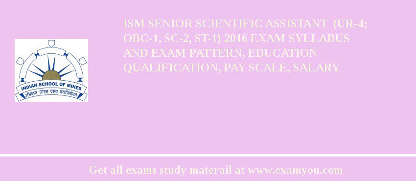 ISM Senior Scientific Assistant  (UR-4; OBC-1, SC-2, ST-1) 2018 Exam Syllabus And Exam Pattern, Education Qualification, Pay scale, Salary