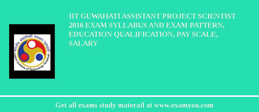 IIT Guwahati Assistant Project Scientist 2018 Exam Syllabus And Exam Pattern, Education Qualification, Pay scale, Salary