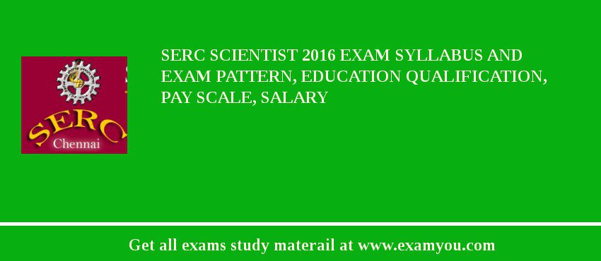 SERC Scientist 2018 Exam Syllabus And Exam Pattern, Education Qualification, Pay scale, Salary