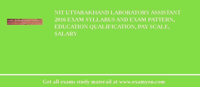 NIT Uttarakhand Laboratory Assistant 2018 Exam Syllabus And Exam Pattern, Education Qualification, Pay scale, Salary