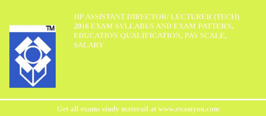 IIP Assistant Director/ Lecturer (Tech) 2018 Exam Syllabus And Exam Pattern, Education Qualification, Pay scale, Salary