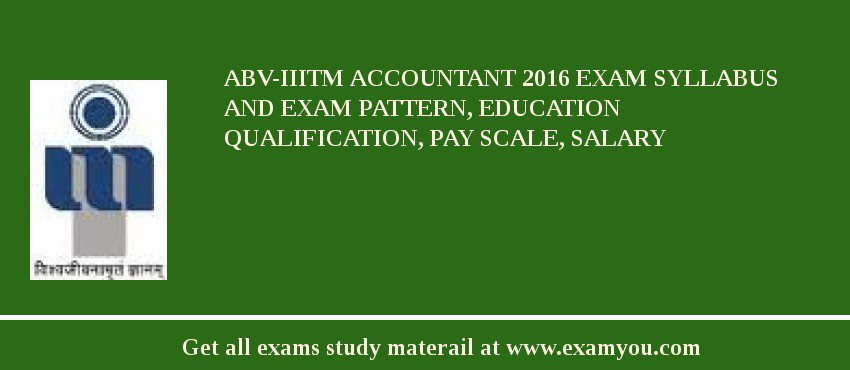 ABV-IIITM Accountant 2018 Exam Syllabus And Exam Pattern, Education Qualification, Pay scale, Salary