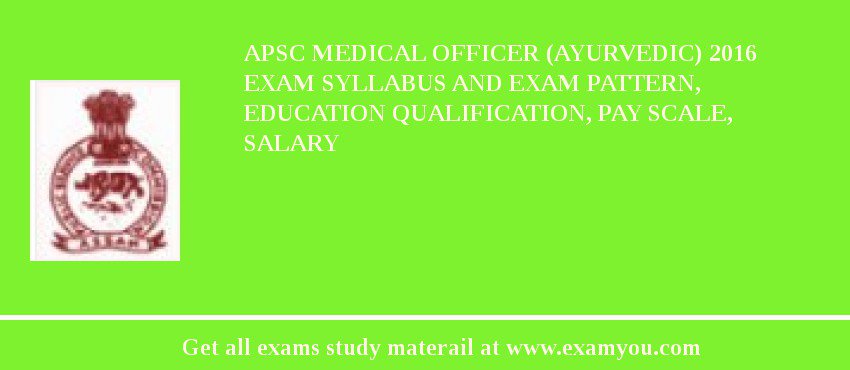 APSC Medical Officer (Ayurvedic) 2018 Exam Syllabus And Exam Pattern, Education Qualification, Pay scale, Salary