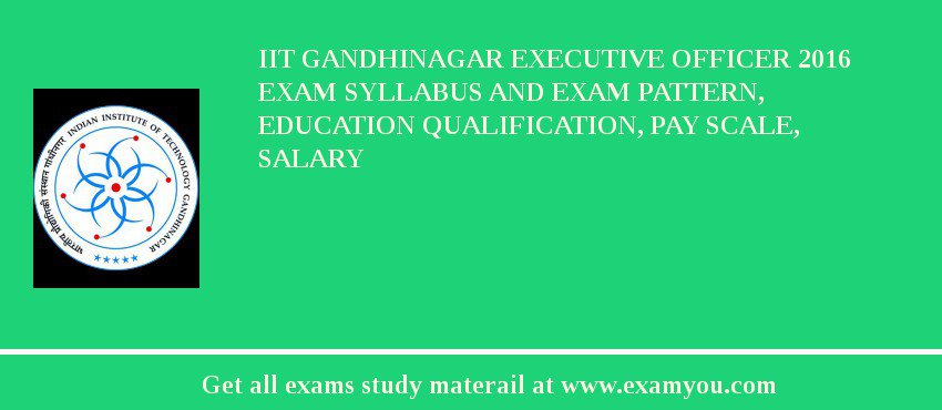 IIT Gandhinagar Executive Officer 2018 Exam Syllabus And Exam Pattern, Education Qualification, Pay scale, Salary