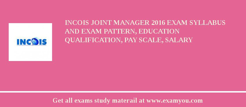 INCOIS Joint Manager 2018 Exam Syllabus And Exam Pattern, Education Qualification, Pay scale, Salary