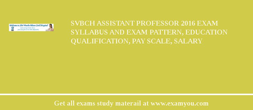 SVBCH Assistant Professor 2018 Exam Syllabus And Exam Pattern, Education Qualification, Pay scale, Salary