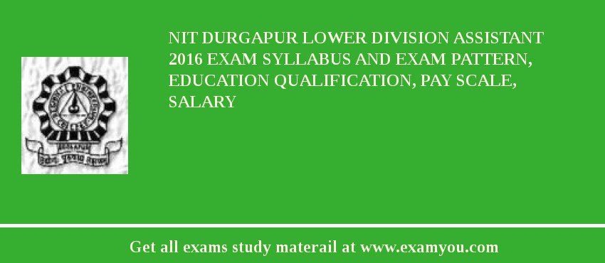 NIT Durgapur Lower Division Assistant 2018 Exam Syllabus And Exam Pattern, Education Qualification, Pay scale, Salary