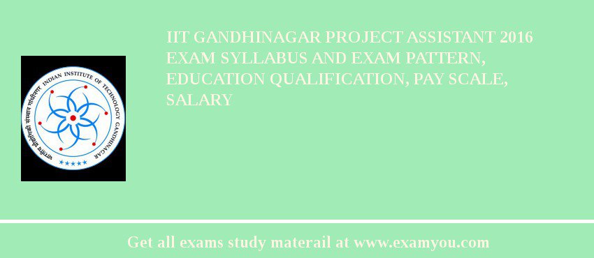 IIT Gandhinagar Project Assistant 2018 Exam Syllabus And Exam Pattern, Education Qualification, Pay scale, Salary