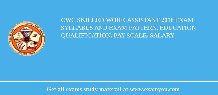 CWC Skilled Work Assistant 2018 Exam Syllabus And Exam Pattern, Education Qualification, Pay scale, Salary