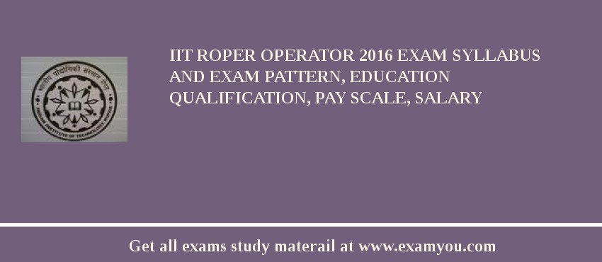 IIT Roper Operator 2018 Exam Syllabus And Exam Pattern, Education Qualification, Pay scale, Salary