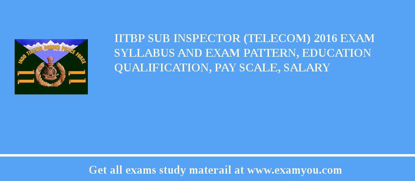 IITBP Sub Inspector (Telecom) 2018 Exam Syllabus And Exam Pattern, Education Qualification, Pay scale, Salary