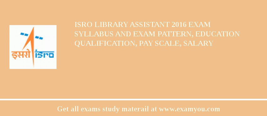ISRO Library Assistant 2018 Exam Syllabus And Exam Pattern, Education Qualification, Pay scale, Salary