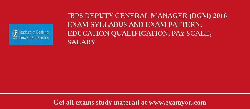 IBPS Deputy General Manager (DGM) 2018 Exam Syllabus And Exam Pattern, Education Qualification, Pay scale, Salary