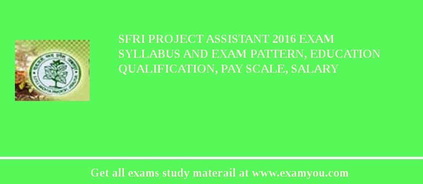 SFRI Project Assistant 2018 Exam Syllabus And Exam Pattern, Education Qualification, Pay scale, Salary