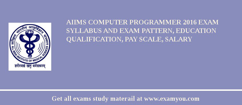 AIIMS Computer Programmer 2018 Exam Syllabus And Exam Pattern, Education Qualification, Pay scale, Salary