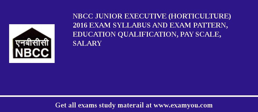 NBCC Junior Executive (Horticulture) 2018 Exam Syllabus And Exam Pattern, Education Qualification, Pay scale, Salary