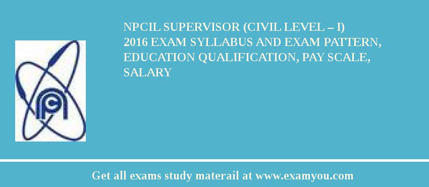 NPCIL Supervisor (Civil Level – I) 2018 Exam Syllabus And Exam Pattern, Education Qualification, Pay scale, Salary