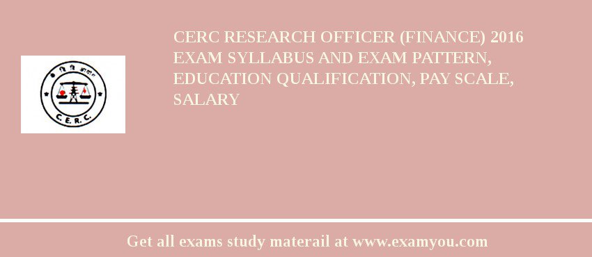 CERC Research Officer (Finance) 2018 Exam Syllabus And Exam Pattern, Education Qualification, Pay scale, Salary