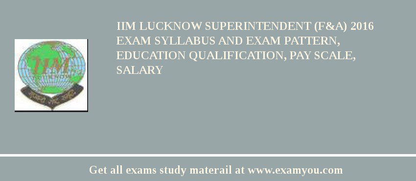 IIM Lucknow Superintendent (F&A) 2018 Exam Syllabus And Exam Pattern, Education Qualification, Pay scale, Salary