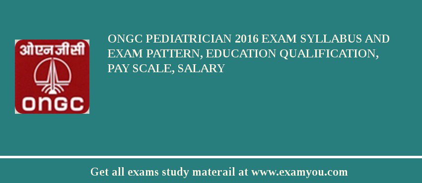 ONGC Pediatrician 2018 Exam Syllabus And Exam Pattern, Education Qualification, Pay scale, Salary