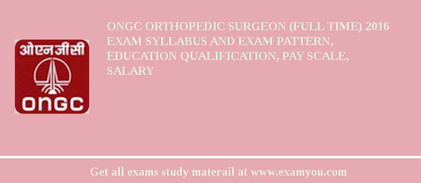 ONGC Orthopedic Surgeon (Full Time) 2018 Exam Syllabus And Exam Pattern, Education Qualification, Pay scale, Salary