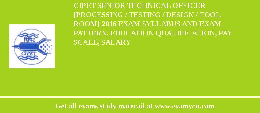 CIPET Senior Technical Officer [Processing / Testing / Design / Tool Room] 2018 Exam Syllabus And Exam Pattern, Education Qualification, Pay scale, Salary