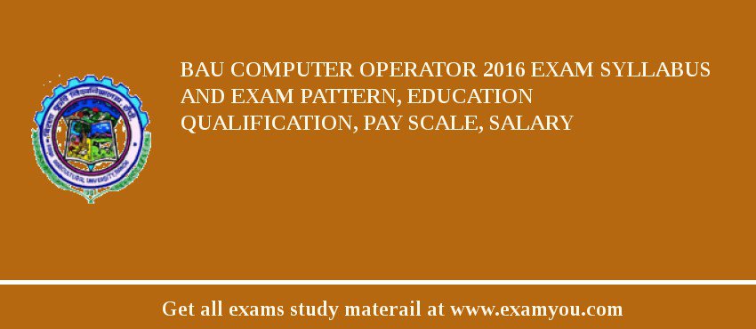 BAU Computer Operator 2018 Exam Syllabus And Exam Pattern, Education Qualification, Pay scale, Salary