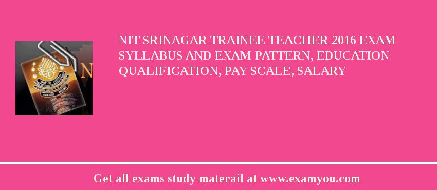 NIT Srinagar Trainee Teacher 2018 Exam Syllabus And Exam Pattern, Education Qualification, Pay scale, Salary