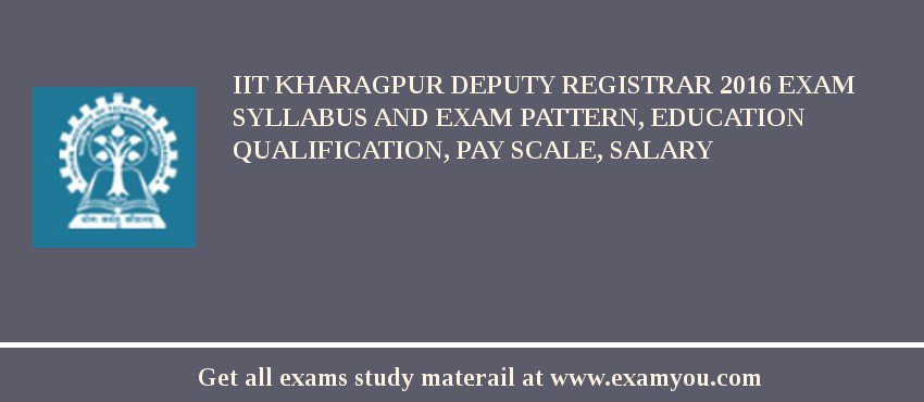 IIT Kharagpur Deputy Registrar 2018 Exam Syllabus And Exam Pattern, Education Qualification, Pay scale, Salary