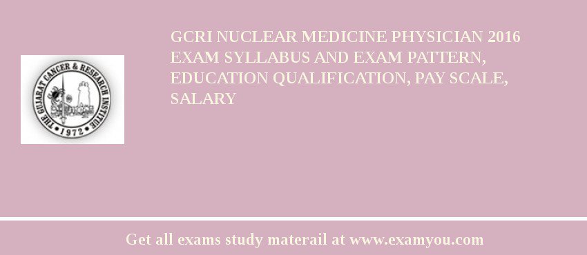 GCRI Nuclear Medicine Physician 2018 Exam Syllabus And Exam Pattern, Education Qualification, Pay scale, Salary